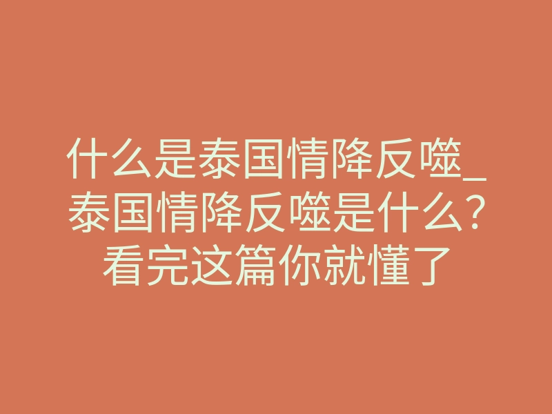 什么是泰国情降反噬_泰国情降反噬是什么?看完这篇你就懂了