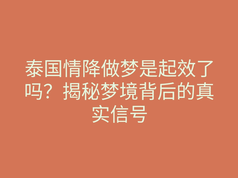 泰国情降做梦是起效了吗?揭秘梦境背后的真实信号