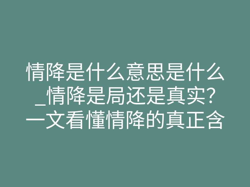 情降是什么意思是什么_情降是局还是真实？一文看懂情降的真正含义