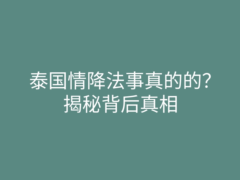 泰国情降法事真的的?揭秘背后真相