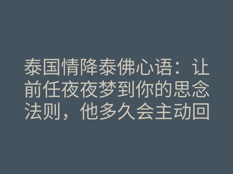 泰国情降泰佛心语:让前任夜夜梦到你的思念法则,他多久会主动回头?