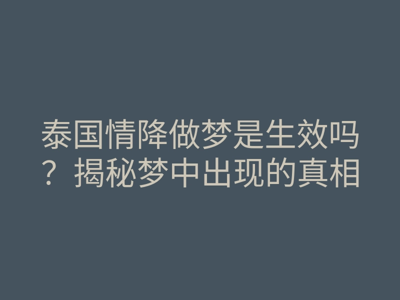泰国情降做梦是生效吗?揭秘梦中出现的真相