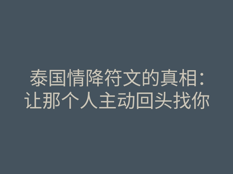 泰国情降符文的真相:让那个人主动回头找你
