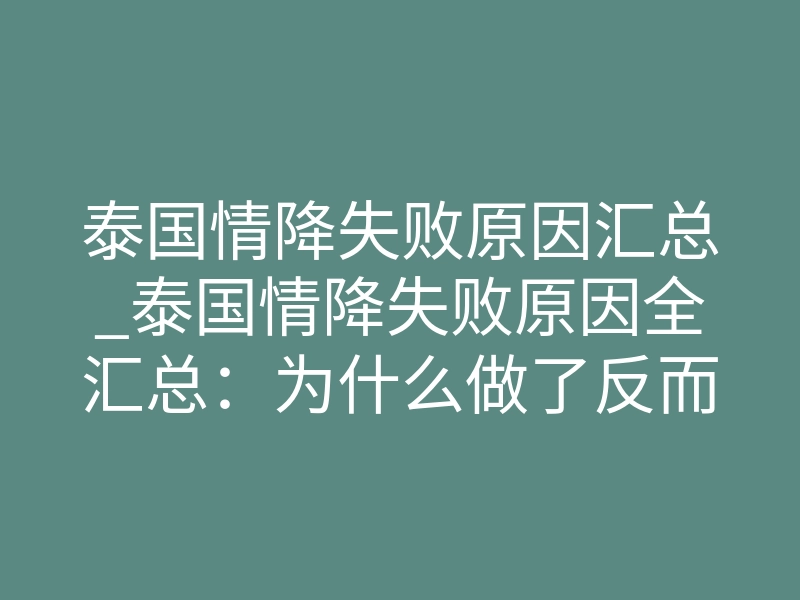 泰国情降失败原因汇总_泰国情降失败原因全汇总:为什么做了反而更远了,5个真相一次讲清