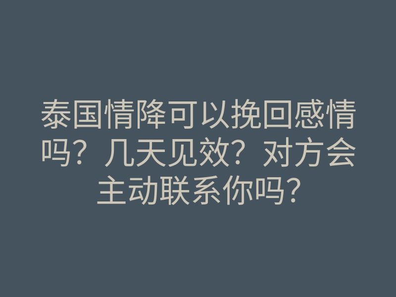 泰国情降可以挽回感情吗?几天见效?对方会主动联系你吗?