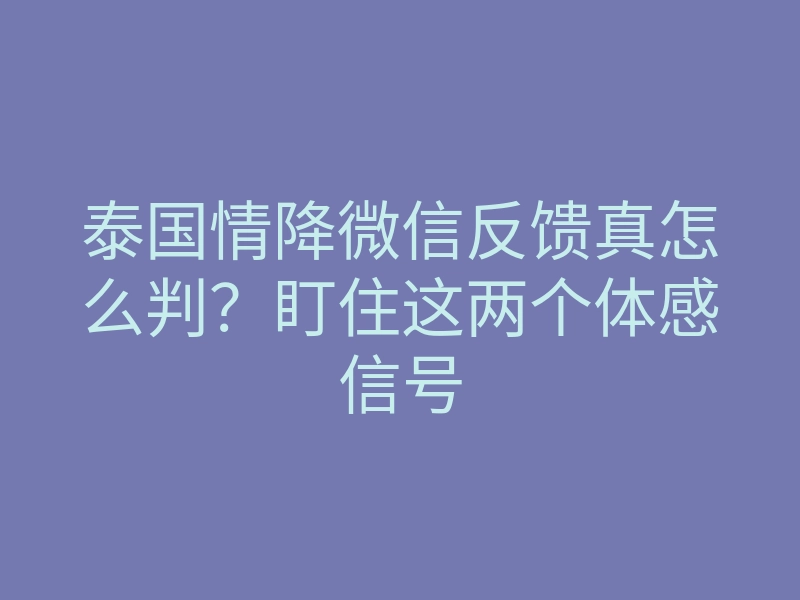 泰国情降微信反馈真怎么判?盯住这两个体感信号