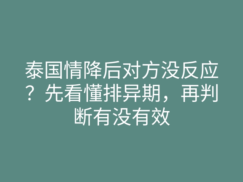 泰国情降后对方没反应?先看懂排异期,再判断有没有效