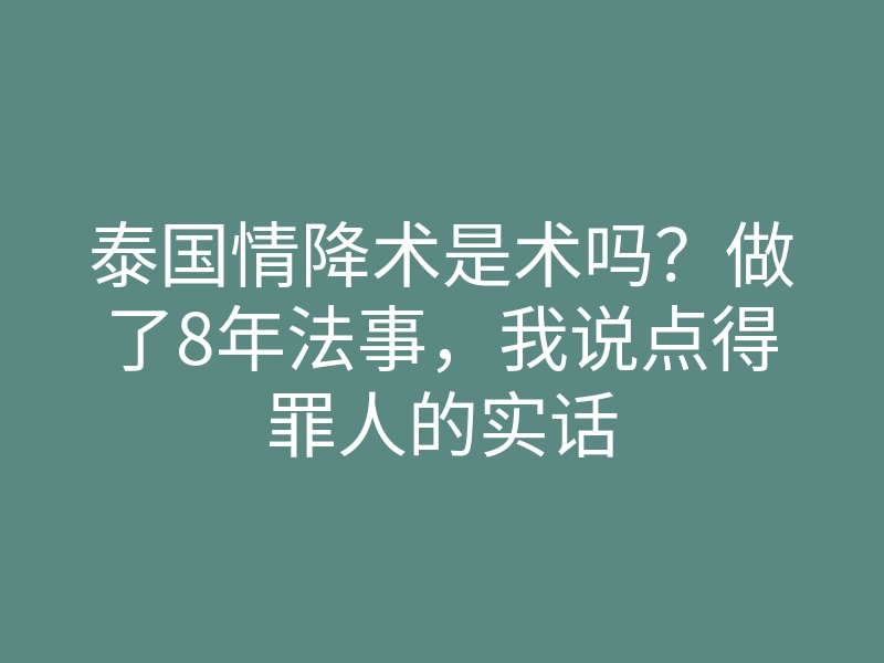 泰国情降术是术吗？做了8年法事，我说点得罪人的实话