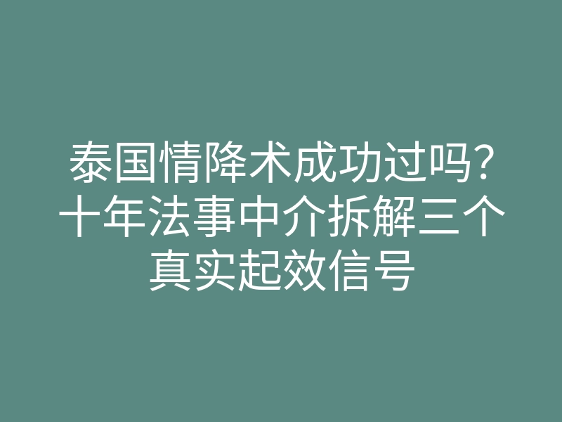 泰国情降术成功过吗?十年法事中介拆解三个真实起效信号