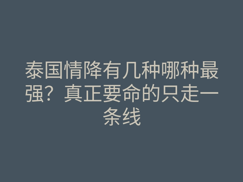 泰国情降有几种哪种最强?真正要命的只走一条线
