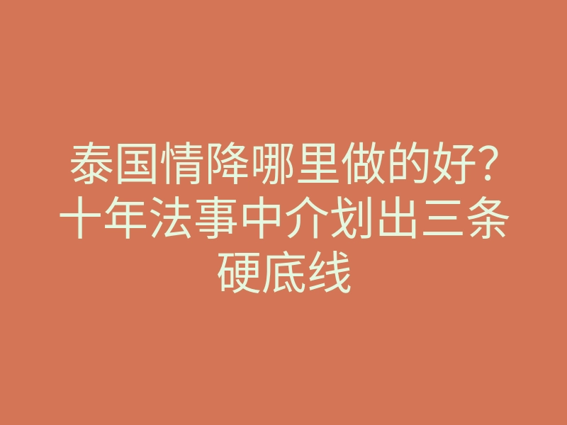 泰国情降哪里做的好?十年法事中介划出三条硬底线