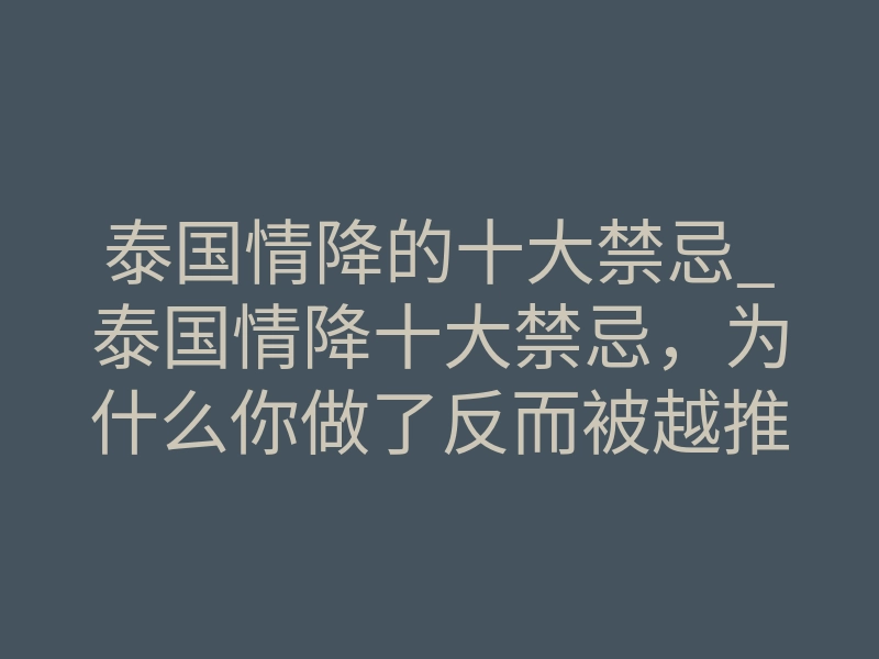 泰国情降的十大禁忌_泰国情降十大禁忌,为什么你做了反而被越推越远