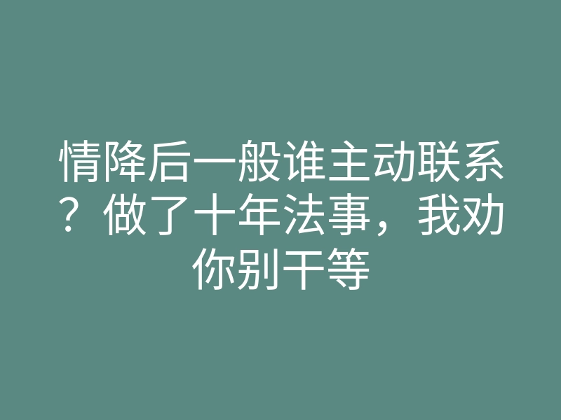 情降后一般谁主动联系?做了十年法事,我劝你别干等