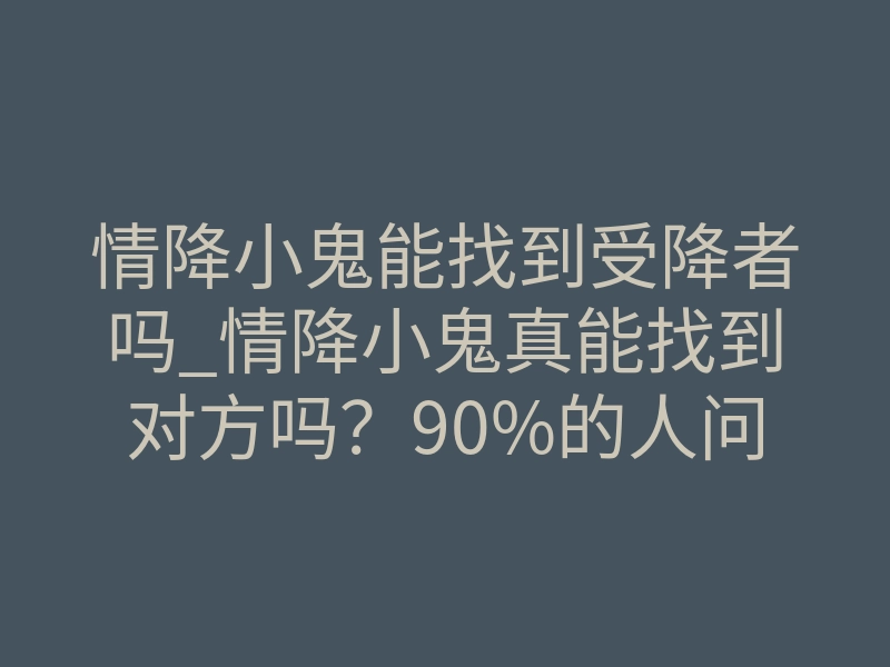 情降小鬼能找到受降者吗_情降小鬼真能找到对方吗?90%的人问反了方向
