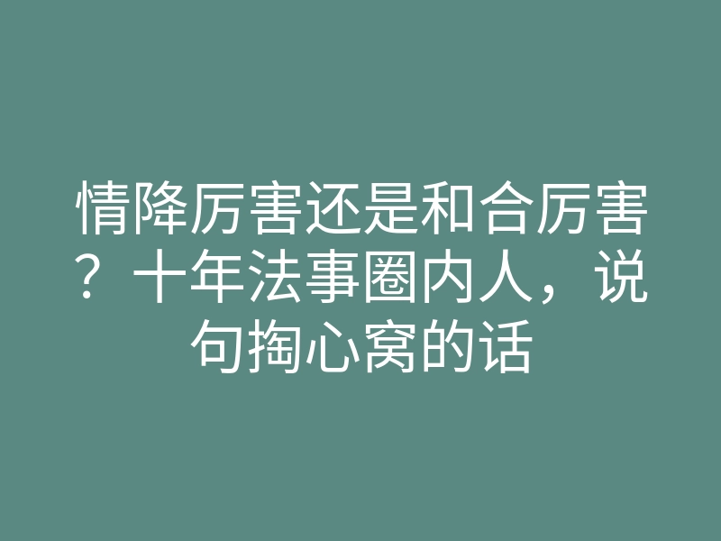 情降厉害还是和合厉害?十年法事圈内人,说句掏心窝的话