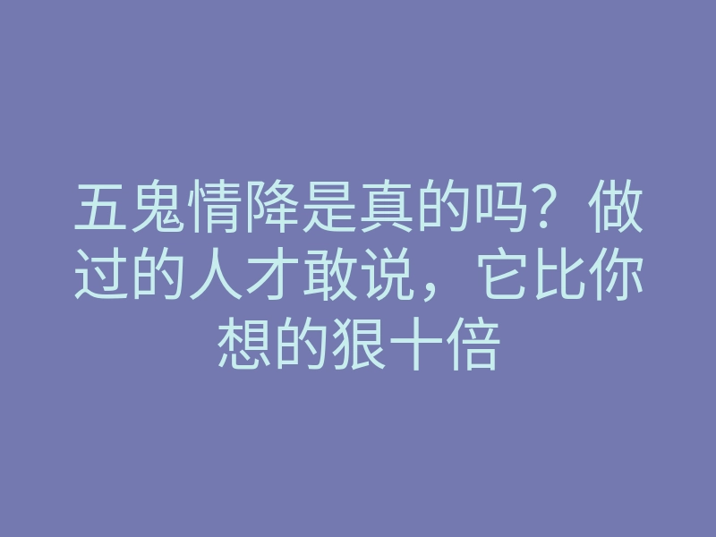 五鬼情降是真的吗?做过的人才敢说,它比你想的狠十倍