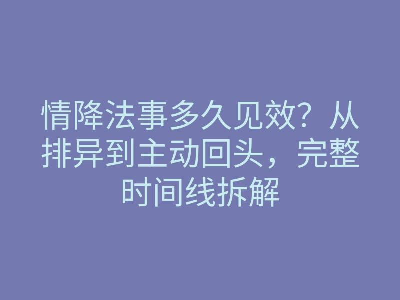 情降法事多久见效?从排异到主动回头,完整时间线拆解
