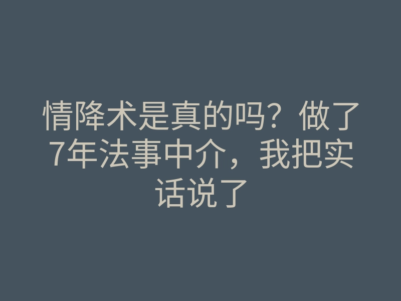 情降术是真的吗?做了7年法事中介,我把实话说了