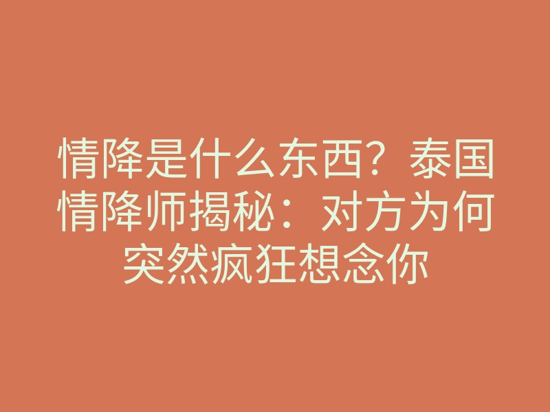 情降是什么东西?泰国情降师揭秘:对方为何突然疯狂想念你
