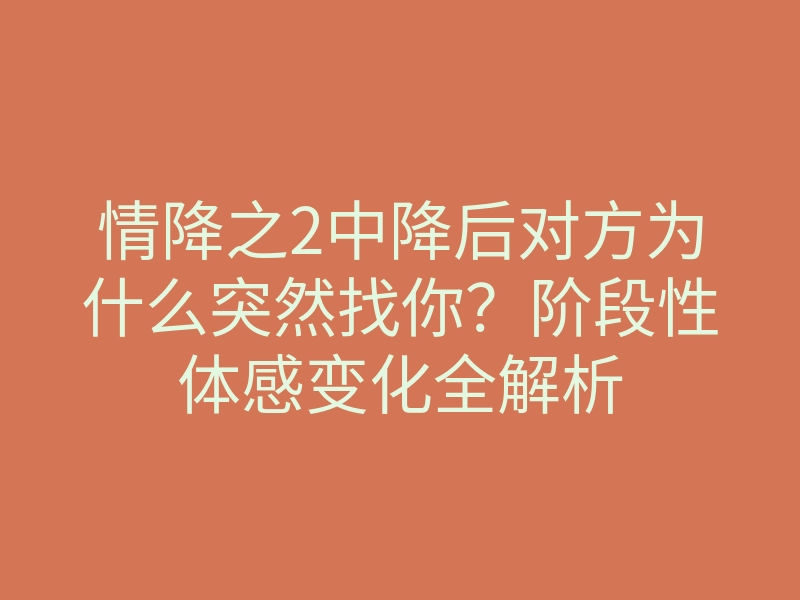 情降之2中降后对方为什么突然找你?阶段性体感变化全解析